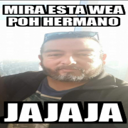 Meme Personalizado Mira Esta Wea Poh Hermano Jajaja