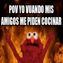 Meme Personalizado Pov Yo Vuando Mis Amigos Me Piden Cocinar 33246635