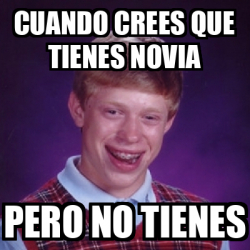 Meme Bad Luck Brian Cuando Crees Que Tienes Novia Pero No Tienes