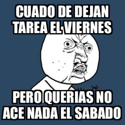 Meme Y U No Cuado De Dejan Tarea El Viernes Pero Querias No Ace Nada