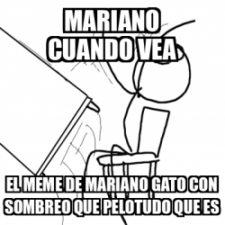 Meme Desk Flip Rage Guy Mariano Cuando Vea El Meme De Mariano Gato