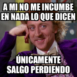 Meme Willy Wonka A mi no me incumbe en nada lo que dicen Únicamente