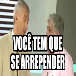 Meme Personalizado Voc Tem Que Se Arrepender