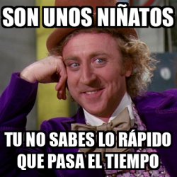 Meme Willy Wonka Son unos niñatos Tu no sabes lo rápido que pasa el