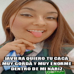 Meme Personalizado Javiera Quiero Tu Caca Muy Gorda Y Muy Enorme