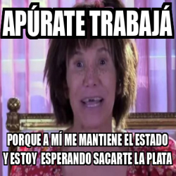 Meme Personalizado Ap Rate Trabaj Porque A M Me Mantiene El Estado