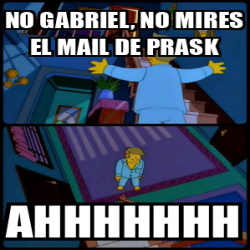 Meme Personalizado No Gabriel No Mires El Mail De Prask Ahhhhhhh