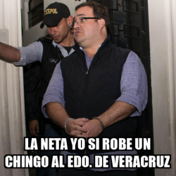 Meme Personalizado La Neta Yo Si Robe Un Chingo Al Edo De Veracruz