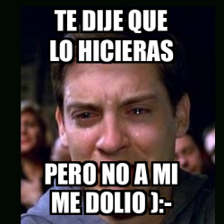 Meme Crying Peter Parker Te Dije Que Lo Hicieras Pero No A Mi Me