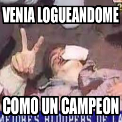 Meme Personalizado Venia Logueandome Como Un Campeon