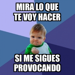 Meme Bebe Exitoso Mira Lo Que Te Voy Hacer Si Me Sigues Provocando