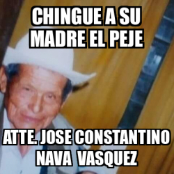 Meme Personalizado Chingue A Su Madre El Peje Atte Jose Constantino