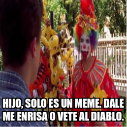 Meme Personalizado HIJO SOLO ES UN MEME DALE ME ENRISA O VETE AL