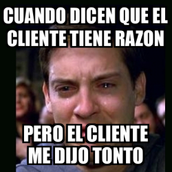 Meme Crying Peter Parker Cuando Dicen Que El Cliente Tiene Razon Pero