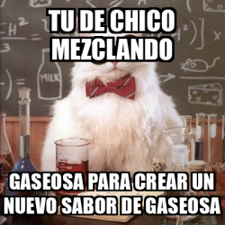 Meme Chemistry Cat Tu De Chico Mezclando Gaseosa Para Crear Un Nuevo