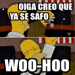 Meme Personalizado Oiga Creo Que Ya Se Safo Woo Hoo 33269116