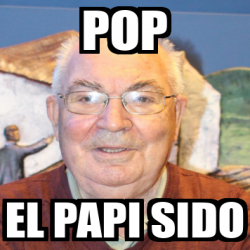 Meme Personalizado Pop El Papi Sido