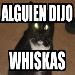 Meme Personalizado Alguien Dijo Whiskas