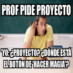 Meme Personalizado Prof Pide Proyecto Yo Proyecto D Nde Est El