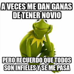 Meme Kermit The Frog A Veces Me Dan Ganas De Tener Novio Pero