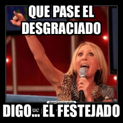 Meme Personalizado Que Pase El Desgraciado Digo El Festejado