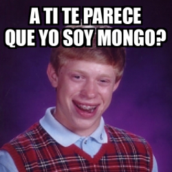 Meme Bad Luck Brian A Ti Te Parece Que Yo Soy Mongo 33281153