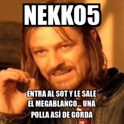 Meme Boromir Nekko5 Entra Al Sot Y Le Sale El Megablanco Una Polla