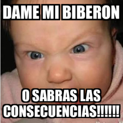 Meme Bebe Furioso Dame Mi Biberon O Sabras Las Consecuencias