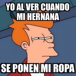 Meme Futurama Fry Yo Al Ver Cuando Mi Hernana Se Ponen Mi Ropa