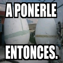 Meme Personalizado A Ponerle Entonces