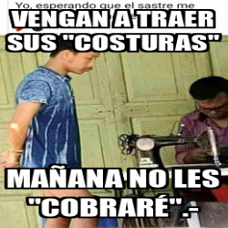 Meme Personalizado Vengan A Traer Sus Costuras Ma Ana No Les