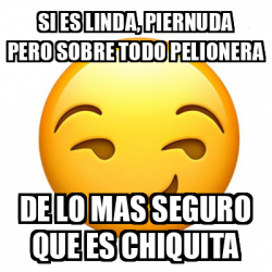 Meme Personalizado Si Es Linda Piernuda Pero Sobre Todo Pelionera De