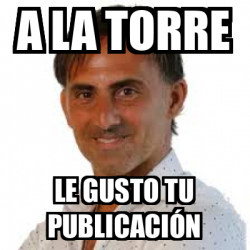 Meme Personalizado A La Torre Le Gusto Tu Publicaci N