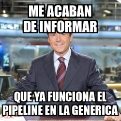 Meme Matias Prats Me Acaban De Informar Que Ya Funciona El Pipeline