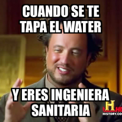 Meme Ancient Aliens Cuando Se Te Tapa El Water Y Eres Ingeniera