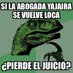 Meme Filosoraptor Si La Abogada Yajaira Se Vuelve Loca Pierde El