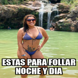 Meme Personalizado Estas Para Follar Noche Y Dia 33294838