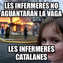 Meme Disaster Girl Les Infermeres No Aguantaran La Vaga Les