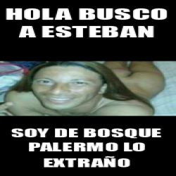 Meme Personalizado Hola Busco A Esteban Soy De Bosque Palermo Lo