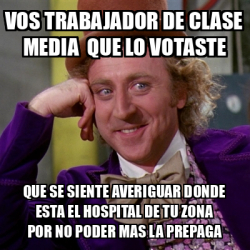 Meme Willy Wonka Vos Trabajador De Clase Media Que Lo Votaste Que Se