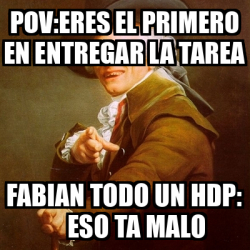 Meme Joseph Ducreux Pov Eres El Primero En Entregar La Tarea Fabian