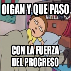 Meme Personalizado Oigan Y Que Paso Con La Fuerza Del Progreso 33313279