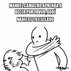 Meme Personalizado Manuel Camacho aprenda a decir por favor aquí