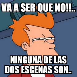 Meme Futurama Fry Va A Ser Que No Ninguna De Las Dos Escenas Son