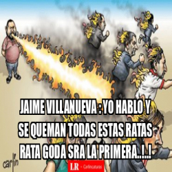 Meme Personalizado Jaime Villanueva Yo Hablo Y Se Queman Todas