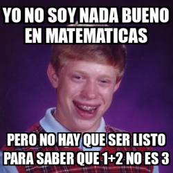 Meme Bad Luck Brian Yo No Soy Nada Bueno En Matematicas Pero No Hay