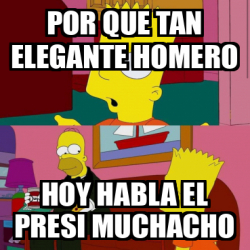 Meme Personalizado Por Que Tan Elegante Homero Hoy Habla El Presi