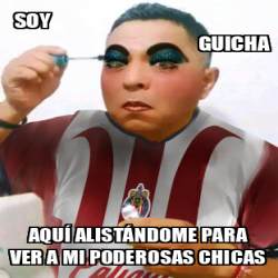 Meme Personalizado Soy Guicha Aqu Alist Ndome Para Ver A Mi