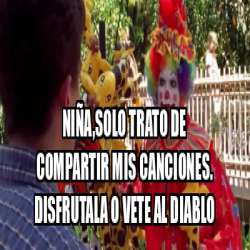 Meme Personalizado Ni A Solo Trato De Compartir Mis Canciones