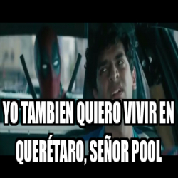 Meme Personalizado Yo tambien quiero vivir en Querétaro señor pool